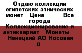 Отдаю коллекции египетских этнических монет › Цена ­ 500 - Все города Коллекционирование и антиквариат » Монеты   . Ненецкий АО,Носовая д.